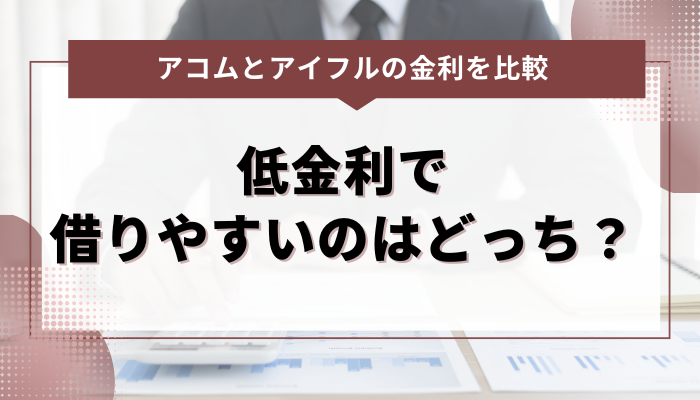 アコムとアイフルの金利を比較！低金利で借りやすいのはどっち？