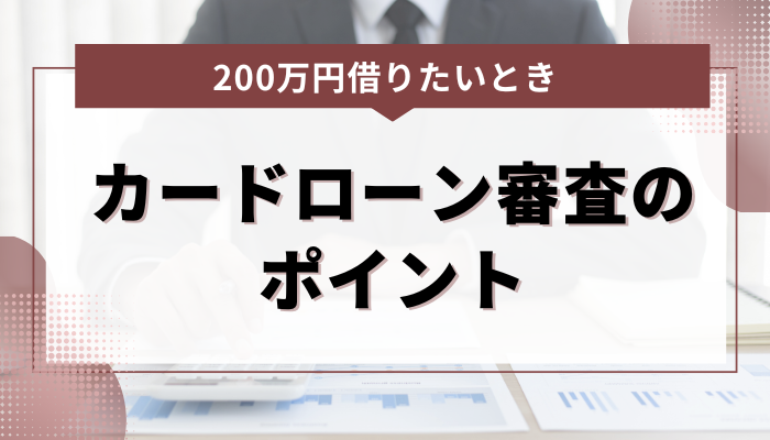 200万円借りたい人向けのカードローン審査のポイント