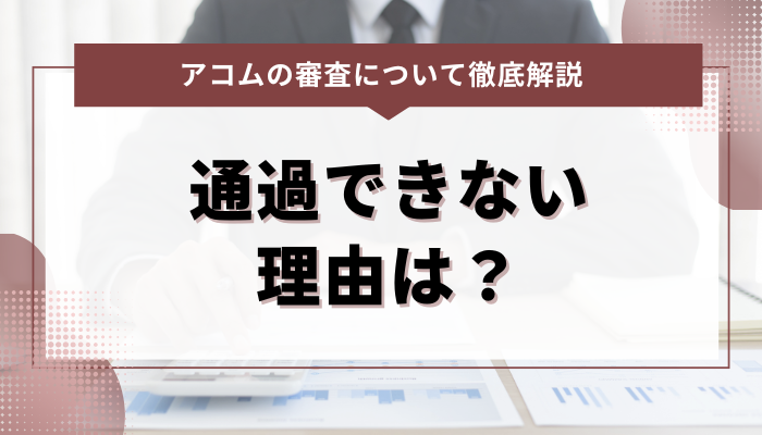 アコムの審査に通過できない理由は？考えられる問題点を解説