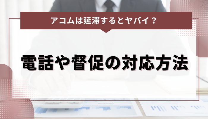 アコムの延滞による電話や督促の対応方法