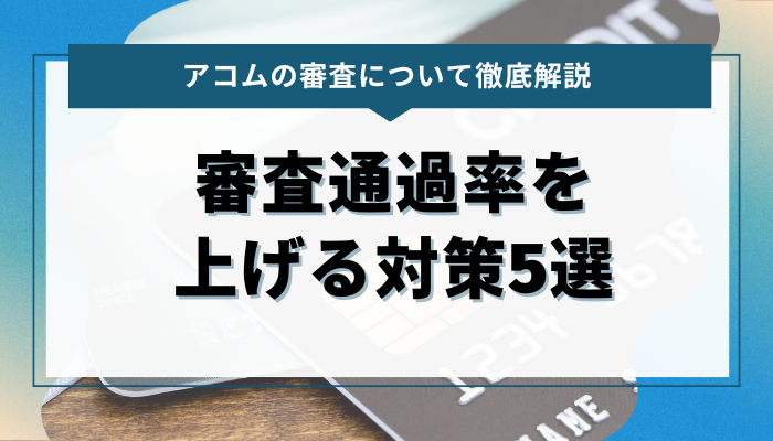 アコムの審査通過率を上げるための具体的な対策5選