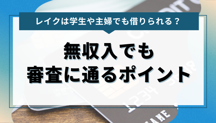 学生や主婦でもレイクで借りれる？無収入でも審査に通るポイント