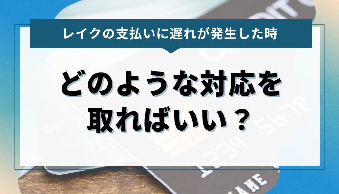 レイクで支払い遅れが発生！どのような対応を取ればいい？