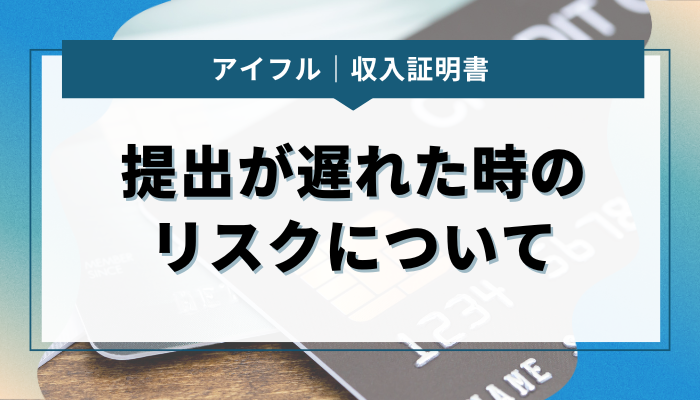 アイフルへの収入証明書提出が遅れたら？リスクについて解説