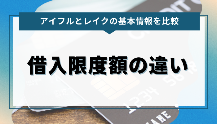 アイフルとレイクの借入限度額の違い