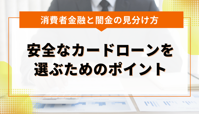 安全なカードローン（消費者金融）を選ぶためのポイント