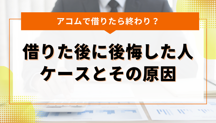 アコムで借りた後に後悔した人のケースとその原因