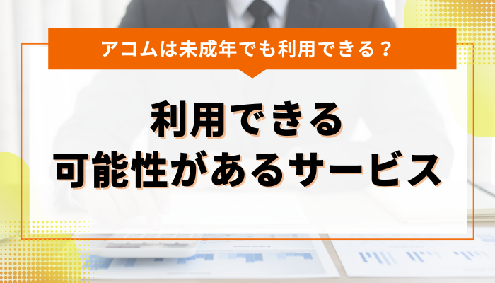 アコム以外で未成年が利用できる可能性があるサービス