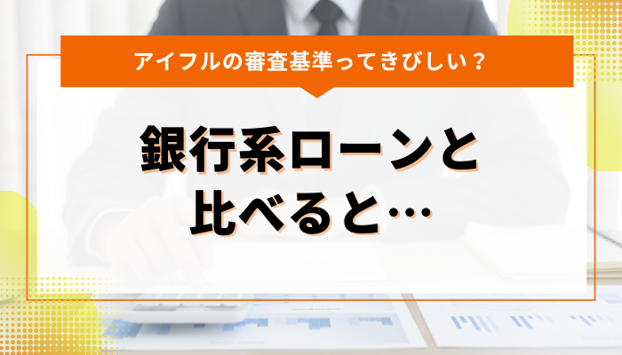 アイフルの審査基準ってきびしい？｜銀行系ローンと比べると…