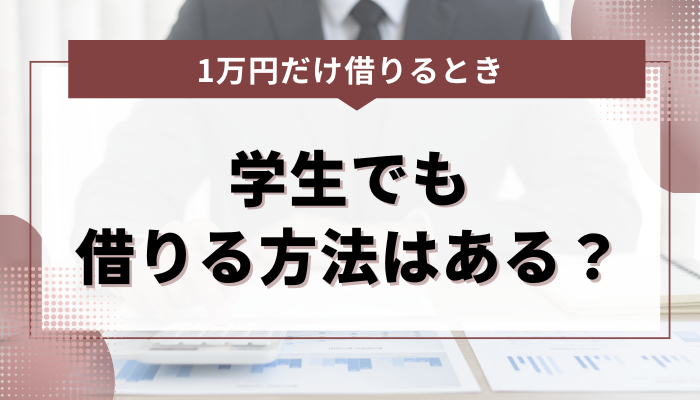 学生でも1万円を借りる方法はあるの？