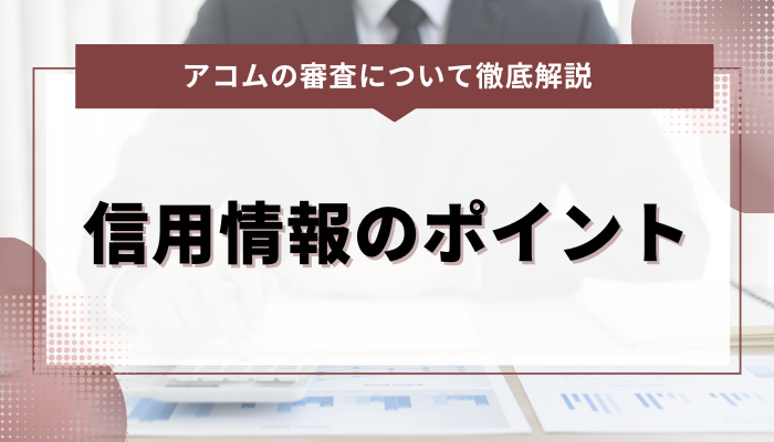 アコムの審査に通るために気をつけるべき信用情報のポイント