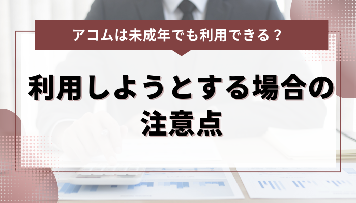 未成年がアコムを利用しようとする場合の注意点