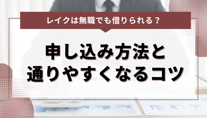 レイクの申し込み方法と無職でも通りやすくするコツ