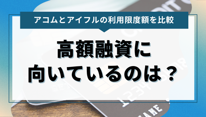 アコムとアイフルの利用限度額を比較！高額融資に向いているのは？