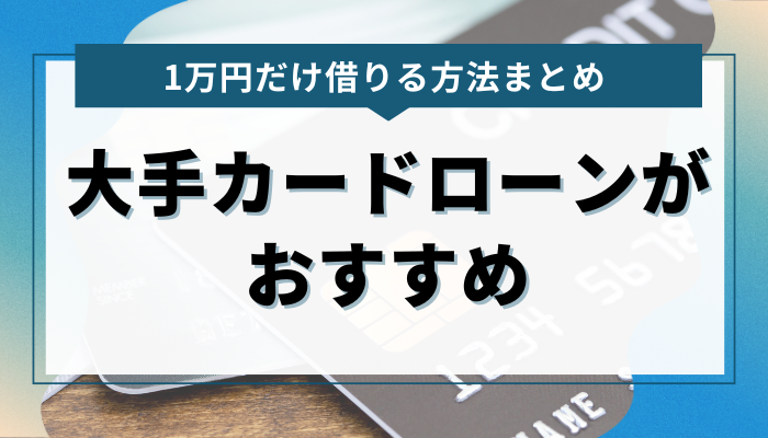 まとめ：今すぐ1万円だけを借りるなら大手カードローンがおすすめ