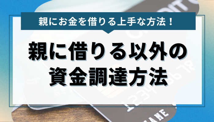 親にお金を借りられない場合に検討できる他の資金調達方法