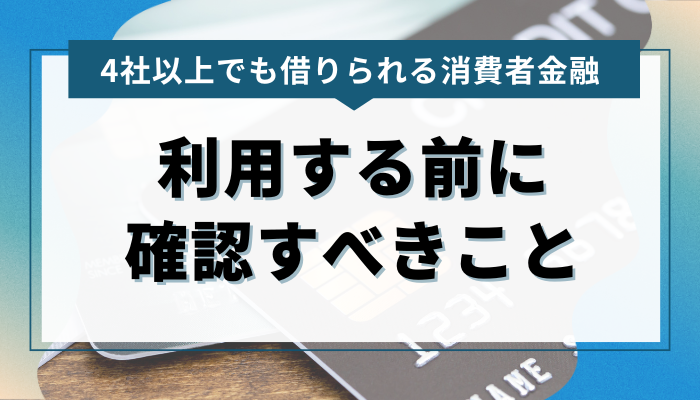 4社以上でも借りれる消費者金融を利用する前に確認すべきこと