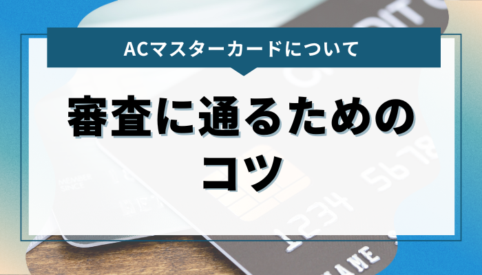 ACマスターカードの審査に通るためのコツ