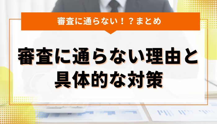 まとめ：お金を借りるための審査に通らない理由と具体的な対策