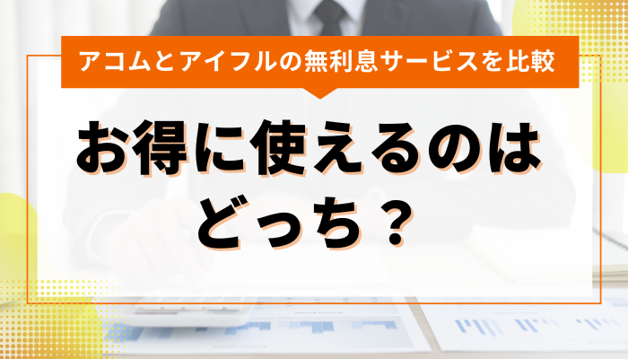 アコムとアイフルの無利息サービスを比較！お得に使えるのはどっち？