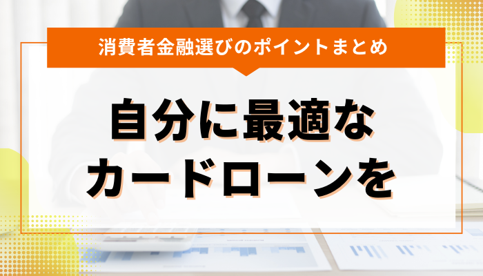 まとめ：消費者金融一覧から自分に最適なカードローンを見つけよう