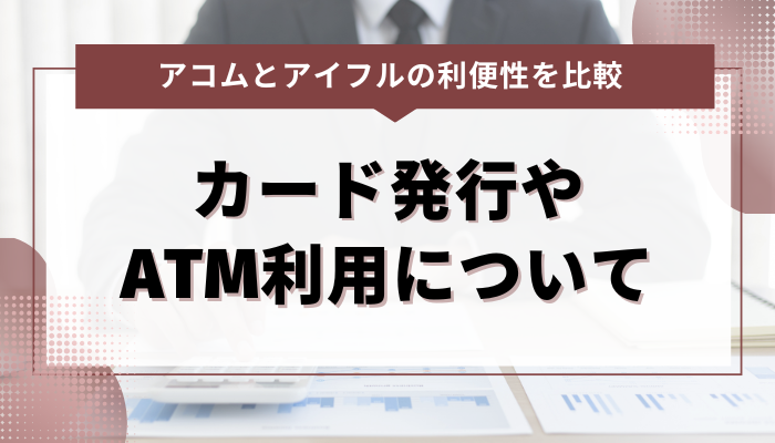 アコムとアイフルのカード発行やATM利用の利便性を比較