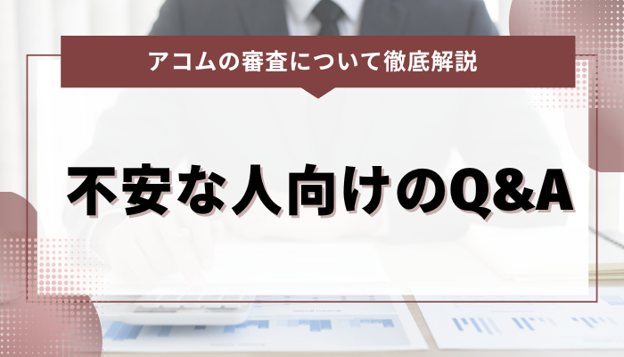 アコムの審査で不安な人向けのQ&A