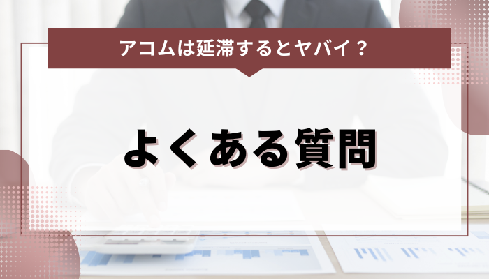 アコムの延滞に関するよくある質問