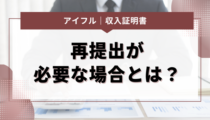 収入証明書の再提出が必要な場合とは？対応法も解説