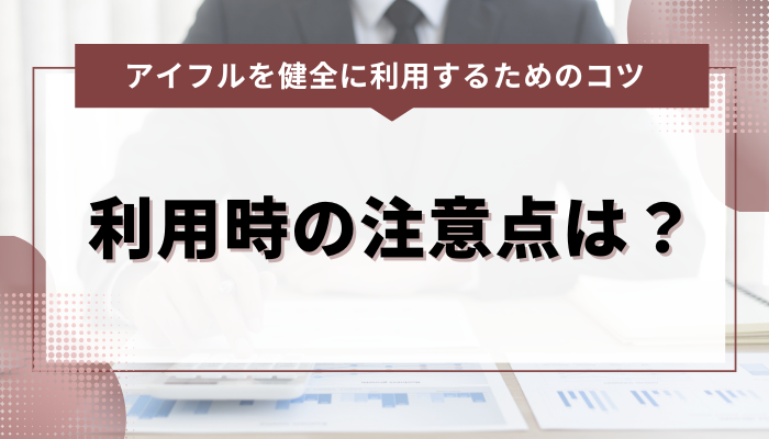 アイフルを健全に利用するためのコツ｜利用時の注意点は？