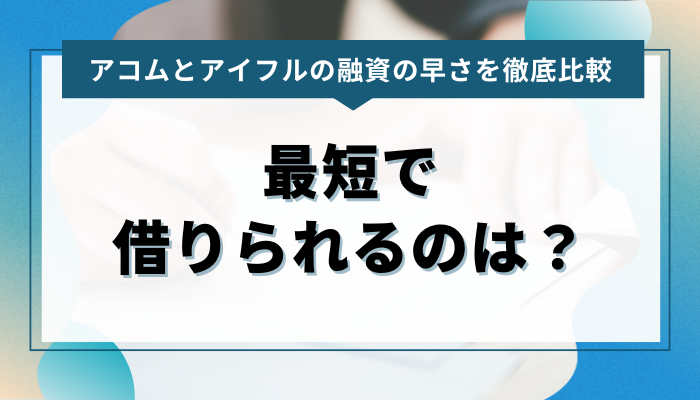 アコムとアイフルの融資の早さを徹底比較！最短で借りられるのは？