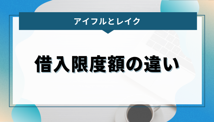 アイフルとレイクの借入限度額の違い