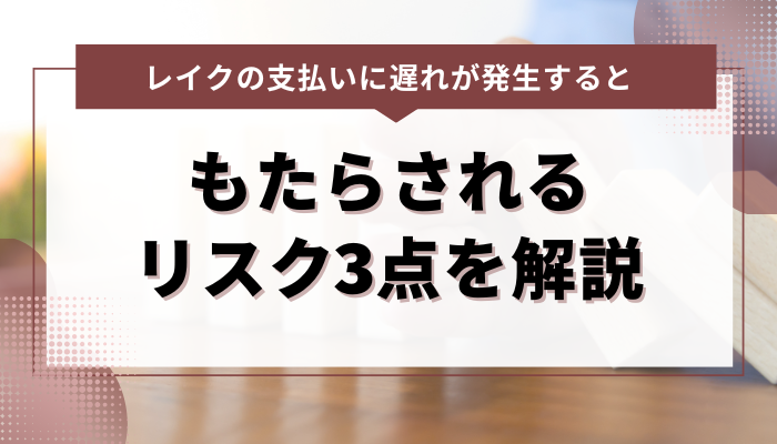 レイクの支払いに遅れが発生すると… もたらされるリスク3点を解説