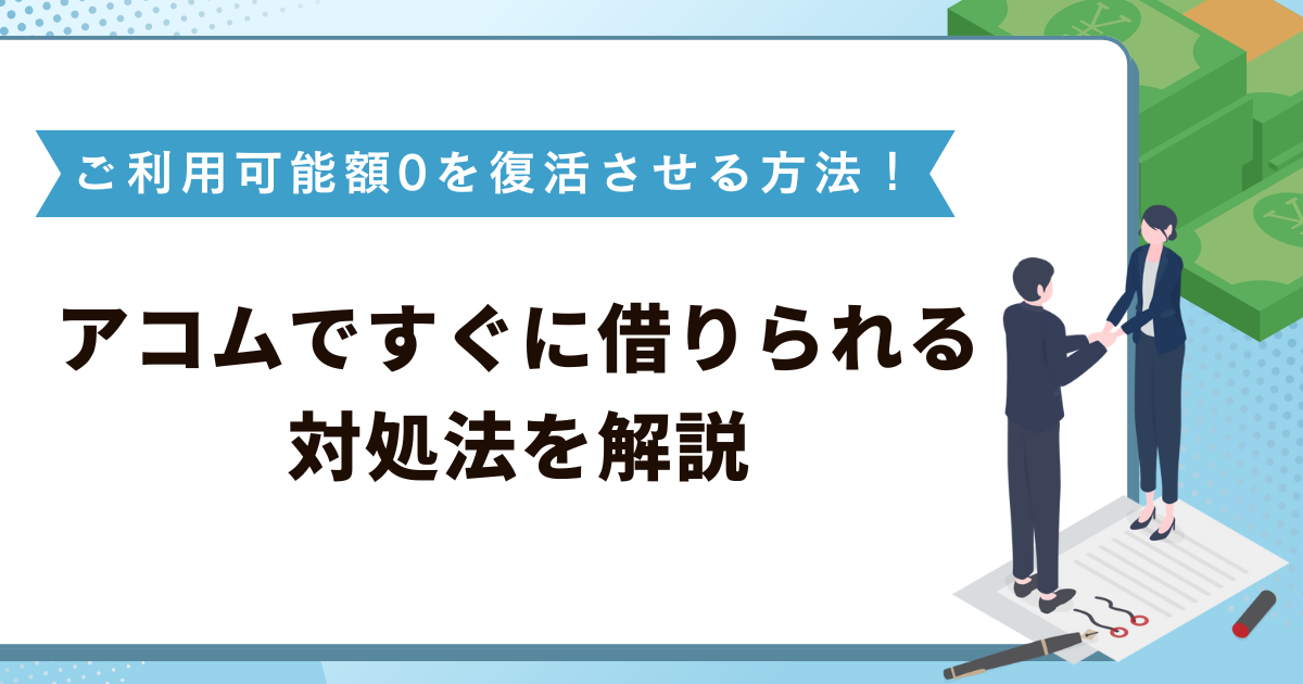 アコムのご利用可能額0を復活させる方法！すぐに借りられる対処法を解説