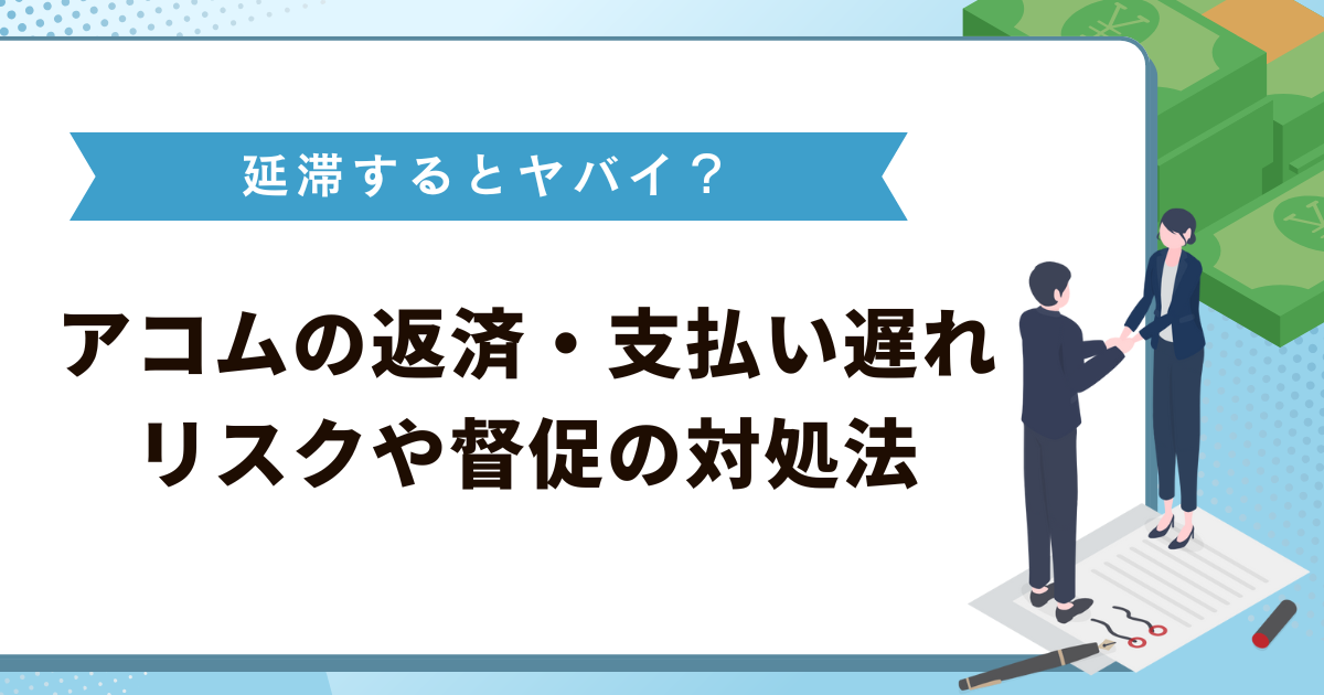 アコムは延滞するとヤバイ？返済・支払い遅れリスクや督促の対処法