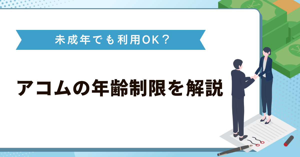 アコムは未成年でも利用OK？何歳から借入できるか年齢制限を解説