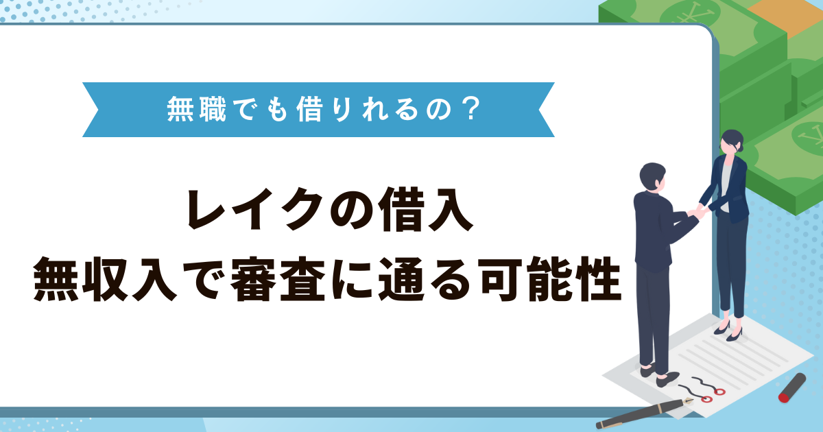 レイクは無職でも借りれるの？学生・主婦など無収入で審査に通る可能性