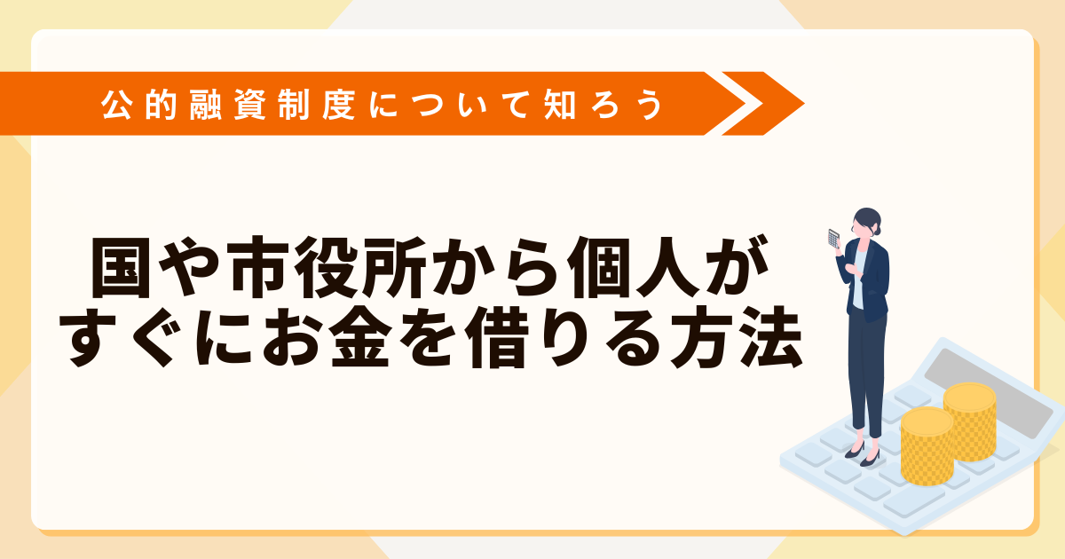 【公的融資制度】国や市役所（自治体）から個人がすぐにお金を借りる方法