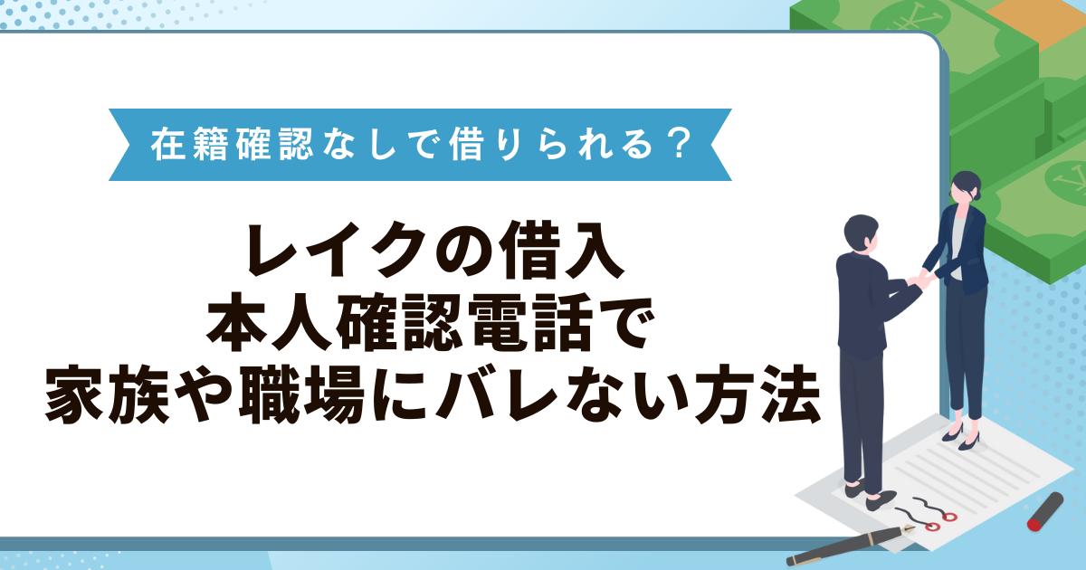 レイクは在籍確認なしで借りられる？本人確認電話で家族や職場にバレない方法