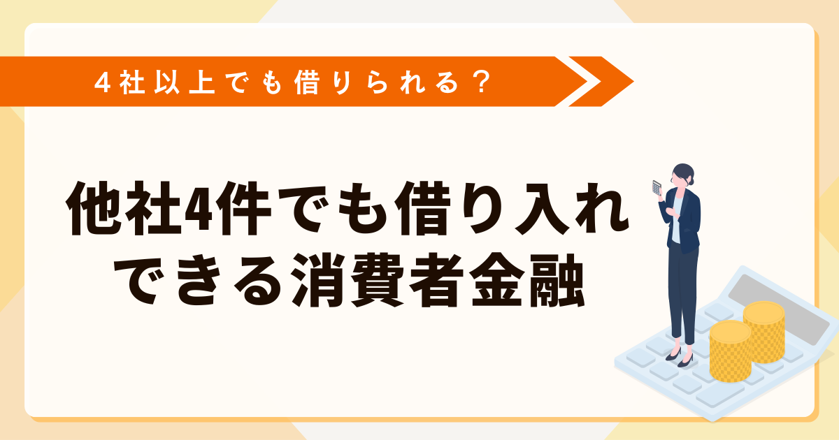 4社以上でも借りられるところは？他社4件でも借り入れできる消費者金融