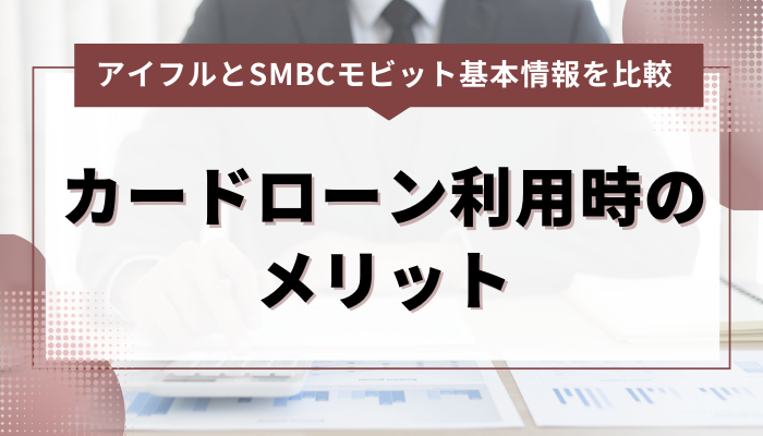 アイフルとSMBCモビットのカードローン利用時のメリット