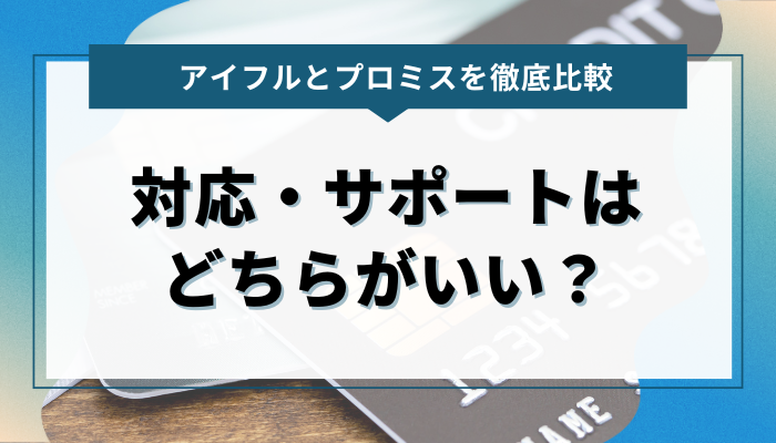 アイフルとプロミスの対応・サポートはどちらがいい？