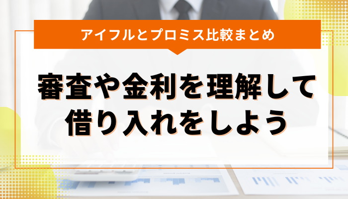 まとめ：アイフルとプロミスの審査や金利を理解して借り入れをしよう