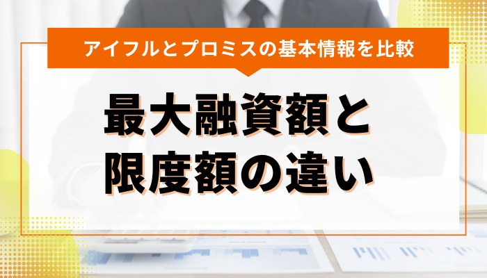 アイフルとプロミスの最大融資額と限度額の違い