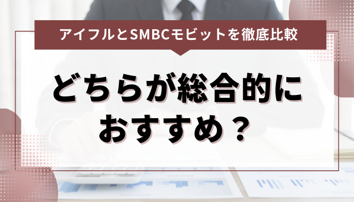 アイフルとSMBCモビットどちらが総合的におすすめ？