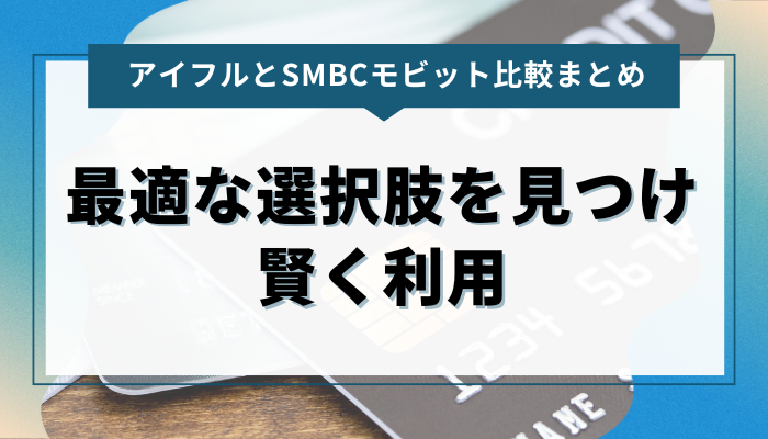 まとめ：アイフルとSMBCモビットを比較して利用を検討しよう