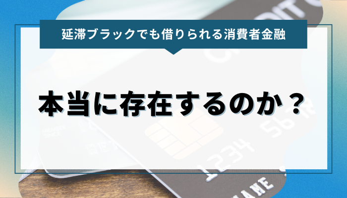 延滞ブラックでも借りられる消費者金融は本当に存在するのか？