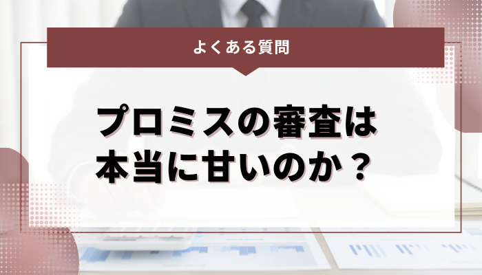 よくある質問：プロミスの審査は本当に甘いのか？