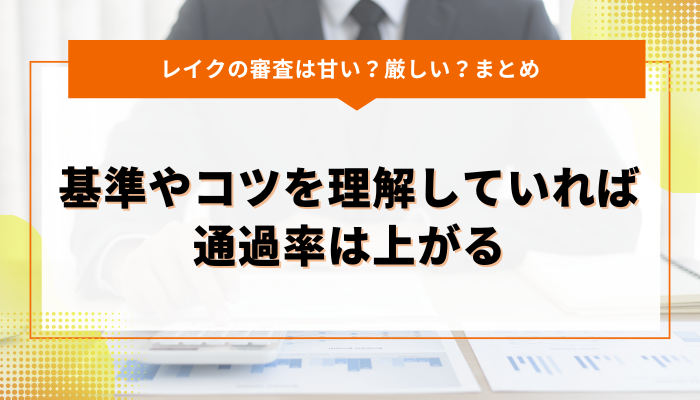 まとめ：レイクの審査は甘くないが基準やコツを理解していれば通過率は上がる