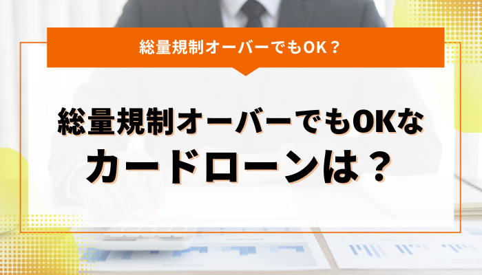 総量規制オーバーでも借りれるカードローンは存在するの？